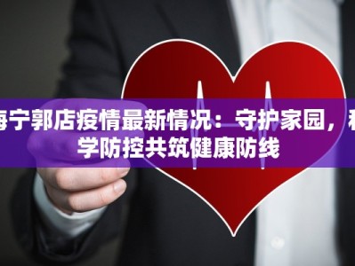 海宁郭店疫情最新情况：守护家园，科学防控共筑健康防线