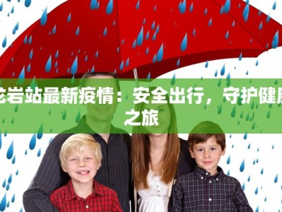 龙岩站最新疫情：安全出行，守护健康之旅