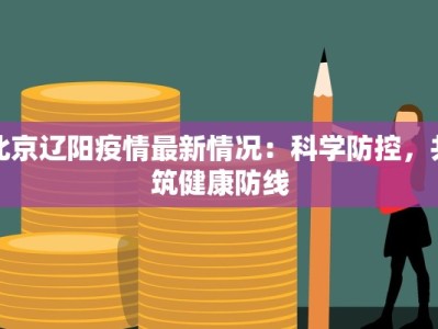 北京辽阳疫情最新情况：科学防控，共筑健康防线