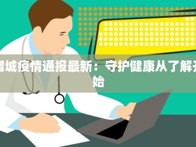 增城疫情通报最新：守护健康从了解开始