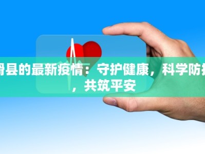滑县的最新疫情：守护健康，科学防控，共筑平安