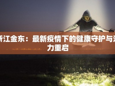 浙江金东：最新疫情下的健康守护与活力重启