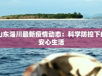 山东淄川最新疫情动态：科学防控下的安心生活