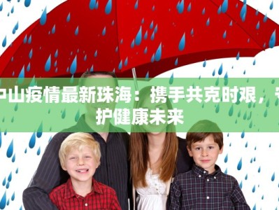 中山疫情最新珠海：携手共克时艰，守护健康未来