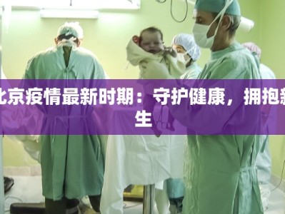 北京疫情最新时期：守护健康，拥抱新生