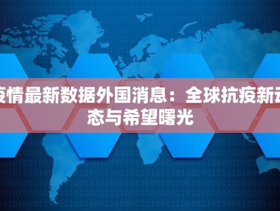 疫情最新数据外国消息：全球抗疫新动态与希望曙光