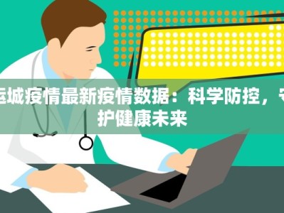 运城疫情最新疫情数据：科学防控，守护健康未来