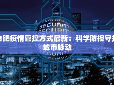 合肥疫情管控方式最新：科学防控守护城市脉动