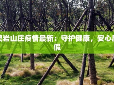 灵岩山庄疫情最新：守护健康，安心度假