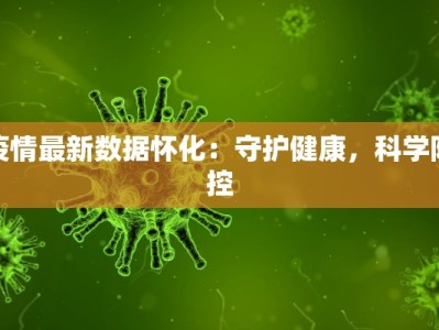疫情最新数据怀化：守护健康，科学防控