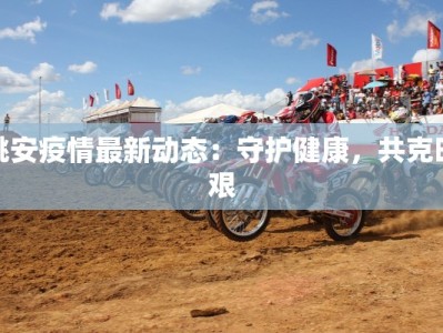 姚安疫情最新动态：守护健康，共克时艰