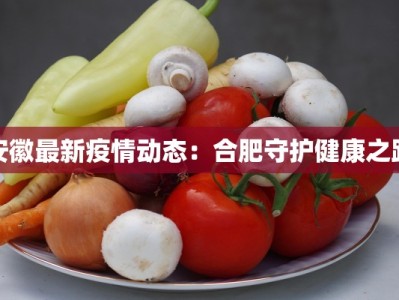 安徽最新疫情动态：合肥守护健康之路