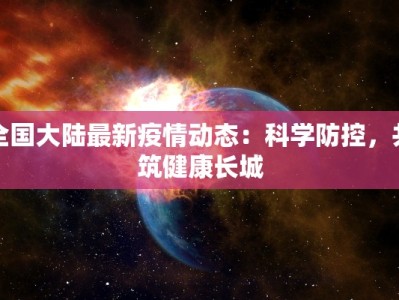 全国大陆最新疫情动态：科学防控，共筑健康长城