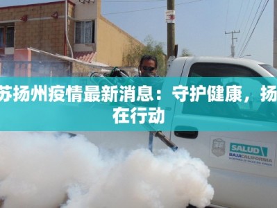 冮苏扬州疫情最新消息：守护健康，扬州在行动