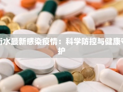 衡水最新感染疫情：科学防控与健康守护