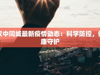 汉中同城最新疫情动态：科学防控，健康守护