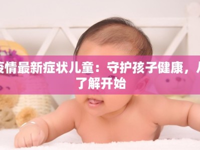 疫情最新症状儿童：守护孩子健康，从了解开始