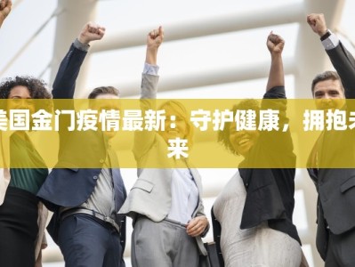 美国金门疫情最新：守护健康，拥抱未来
