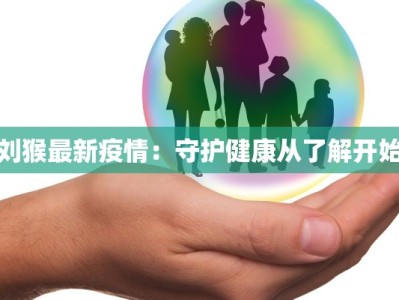 刘猴最新疫情：守护健康从了解开始