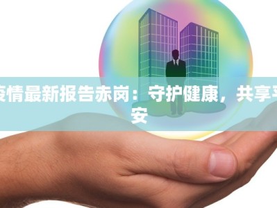 疫情最新报告赤岗：守护健康，共享平安