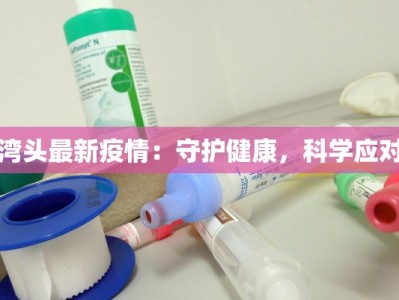 湾头最新疫情：守护健康，科学应对