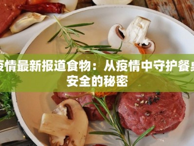 疫情最新报道食物：从疫情中守护餐桌安全的秘密