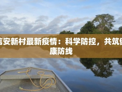 信安新村最新疫情：科学防控，共筑健康防线