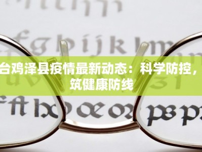 邢台鸡泽县疫情最新动态：科学防控，共筑健康防线