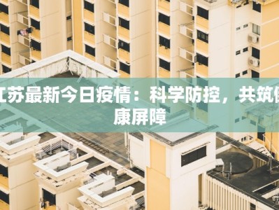 江苏最新今日疫情：科学防控，共筑健康屏障