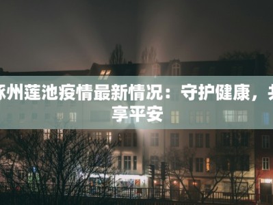 涿州莲池疫情最新情况：守护健康，共享平安
