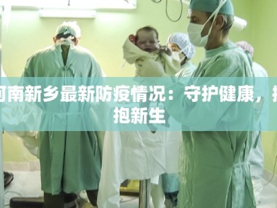 河南新乡最新防疫情况：守护健康，拥抱新生