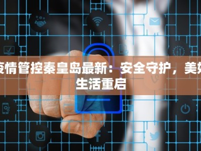 疫情管控秦皇岛最新：安全守护，美好生活重启