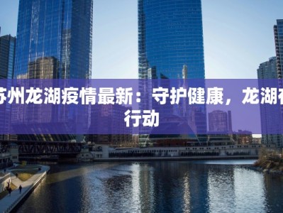 苏州龙湖疫情最新：守护健康，龙湖在行动