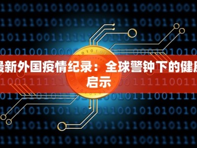 最新外国疫情纪录：全球警钟下的健康启示