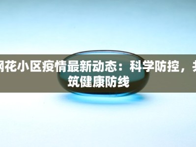 钢花小区疫情最新动态：科学防控，共筑健康防线