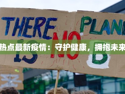 热点最新疫情：守护健康，拥抱未来