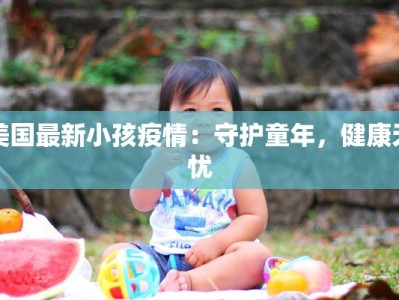 美国最新小孩疫情：守护童年，健康无忧