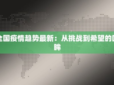 全国疫情趋势最新：从挑战到希望的回眸