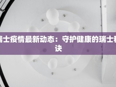 瑞士疫情最新动态：守护健康的瑞士秘诀