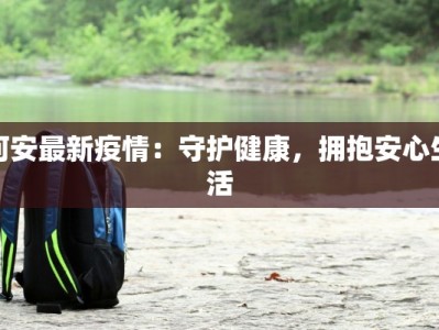 河安最新疫情：守护健康，拥抱安心生活