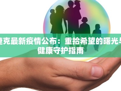 捷克最新疫情公布：重拾希望的曙光与健康守护指南