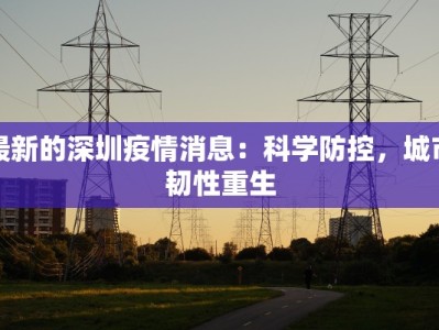 最新的深圳疫情消息：科学防控，城市韧性重生
