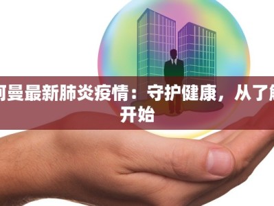 阿曼最新肺炎疫情：守护健康，从了解开始