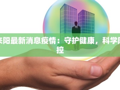 来阳最新消息疫情：守护健康，科学防控