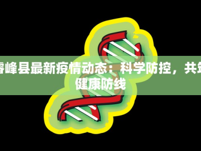 睿峰县最新疫情动态：科学防控，共筑健康防线