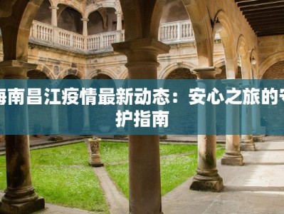 海南昌江疫情最新动态：安心之旅的守护指南