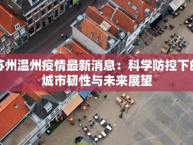 苏州温州疫情最新消息：科学防控下的城市韧性与未来展望