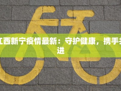江西新宁疫情最新：守护健康，携手共进