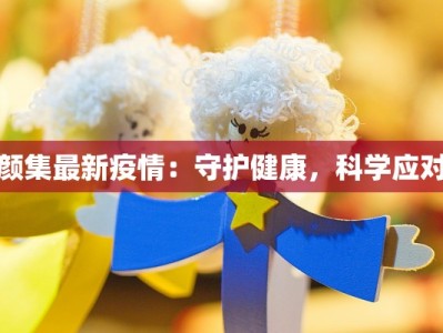颜集最新疫情：守护健康，科学应对
