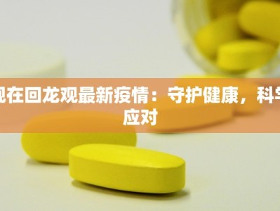 现在回龙观最新疫情：守护健康，科学应对